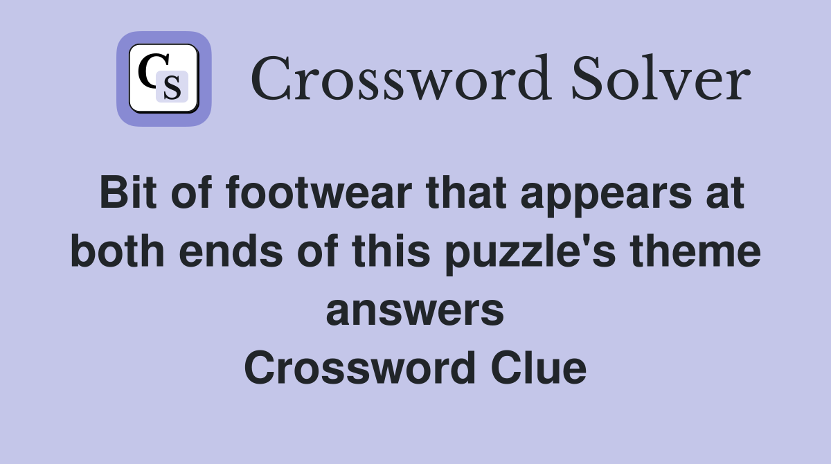Bit of footwear that appears at both ends of this puzzle's theme